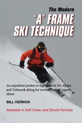 The Modern "A" Frame Ski Technique: An expedient guide for Alpine and Telemark skiing. For novice through expert skiing.