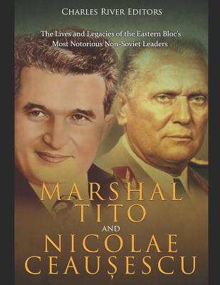 Marshal Tito and Nicolae Ceau&#537;escu: The Lives and Legacies of the Eastern Bloc's Most Notorious Non-Soviet Leaders