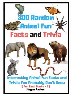 300 Random Animal Fun Facts and Trivia: Interesting Animal Fun Facts and Trivia You Probably Don't Know (Fun Fact Books -1)