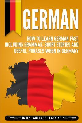 German: How to Learn German Fast, Including Grammar, Short Stories and Useful Phrases when in Germany