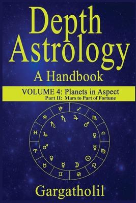 Depth Astrology: An Astrological Handbook, Volume 4, Part 2 - Planets in Aspect, Mars through the Part of Fortune