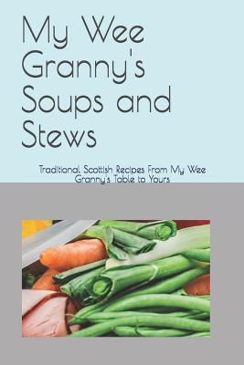 My Wee Granny's Soups and Stews: Traditional Scottish Recipes From My Wee Granny's Table to Yours