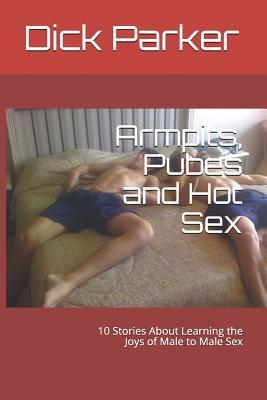 Armpits, Pubes and Hot Sex: 10 Stories about Learning the Joys of Male to Male Sex