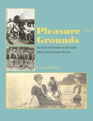 Pleasure Grounds: 150 Summers of Geneva-on-the-Lake, Ohio's First Summer Resort