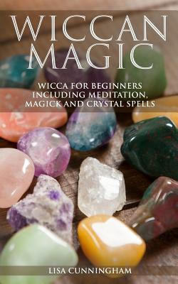 Wiccan Magic: Wicca For Beginners including Meditation, Magick and Crystal Spells