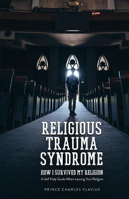 Religious Trauma Syndrome: How I Survived My Religion: A Self Help Guide When Leaving Your Religion