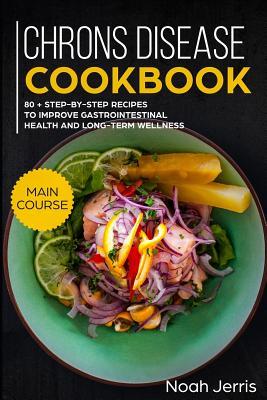 Chrons Disease Cookbook: Main Course - 80 + Step-By-Step Recipes to Improve Gastrointestinal Health and Long-Term Wellness (Ibd Effective Appro