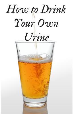 How to Drink Your Own Urine