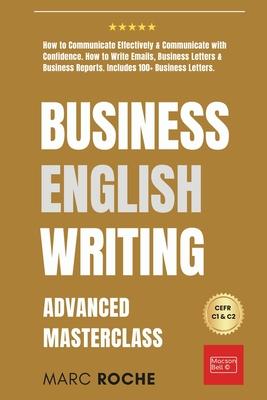 Business English Writing: Advanced Masterclass- How to Communicate Effectively & Communicate with Confidence: How to Write Emails, Business Lett