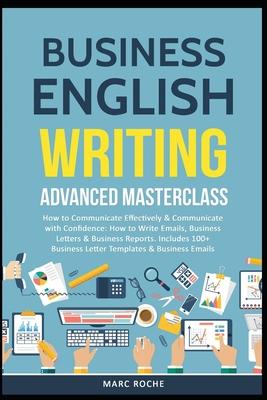 Business English Writing: Advanced Masterclass- How to Communicate Effectively & Communicate with Confidence: How to Write Emails, Business Lett