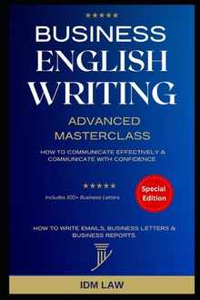 Business English Writing: Advanced Masterclass- How to Communicate Effectively & Communicate with Confidence: How to Write Emails, Business Letters &