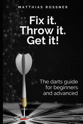 Fix it. Throw it. Get it!: The darts guide for beginners and advanced