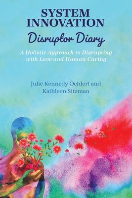 System Innovation Disruptor Diary: A Holistic Approach to Disrupting with Love and Human Caring