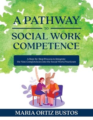 A Pathway to Social Work Competence: A Step-by-Step Process to Integrate the Nine Competencies into the Social Work Practicum