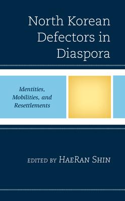 North Korean Defectors in Diaspora: Identities, Mobilities, and Resettlements