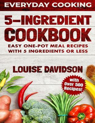 5 Ingredient Cookbook: Easy One-Pot Meal Recipes with 5 Ingredients or Less - Over 500 Recipes included