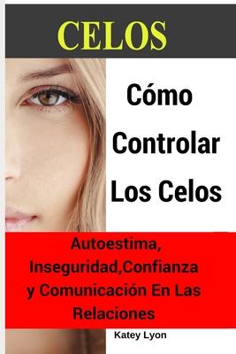 Celos: Cmo Controlar Los Celos: Autoestima, Inseguridad, Confianza y Comunicacin: 5 Ejercicios Prcticos Para Controlar Los