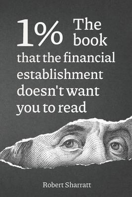 1%. The book that the financial establishment doesn't want you to read.: The first ever behind-the-curtain look at how banks really function, and thei