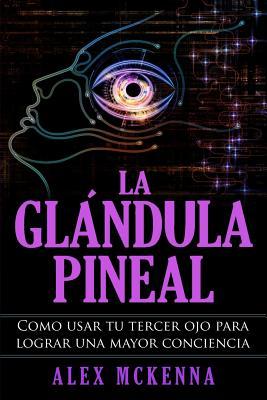 La glndula pineal: Como usar tu tercer ojo para lograr una mayor conciencia