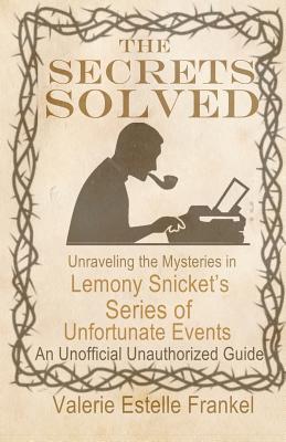 The Secrets Solved: Unraveling the Mysteries of Lemony Snicket's a Series of Unfortunate Events