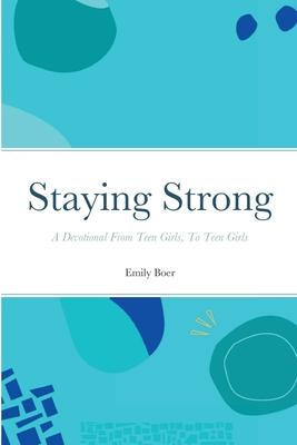 Staying Strong: A Devotional From Teen Girls, To Teen Girls