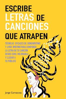 Escribe letras de canciones que atrapen: Tcnicas eficaces de songwriting y lyric writing para componer la letra de tu cancin desde cero, mejorarla y