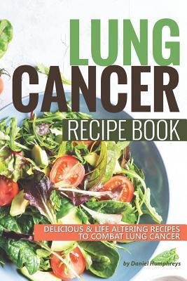 Lung Cancer Recipe Book: Delicious Life Altering Recipes to Combat Lung Cancer