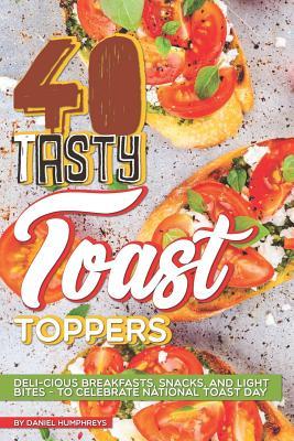 40 Tasty Toast Toppers: Deli-Cious Breakfasts, Snacks, and Light Bites - To Celebrate National Toast Day