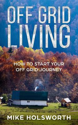 Off Grid Living: How to Start Your Off Grid Journey