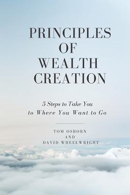 Principles of Wealth Creation: 5 Steps to Take You to Where You Want to Go