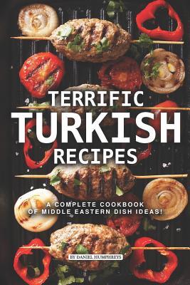 Terrific Turkish Recipes: A Complete Cookbook of Middle Eastern Dish Ideas!