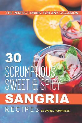 30 Scrumptious, Sweet Spicy Sangria Recipes: The Perfect Drink, for Any Occasion