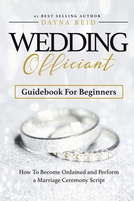 Wedding Officiant Guidebook For Beginners: How to Become Ordained and Perform a Marriage Ceremony Script