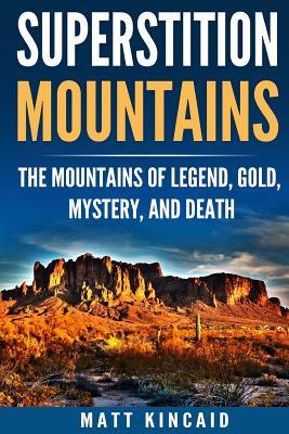 Superstition Mountains: The Mountains of Legend, Gold, Mystery, and Death