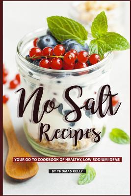 No Salt Recipes: Your GO-TO Cookbook of Healthy, Low-Sodium Ideas!