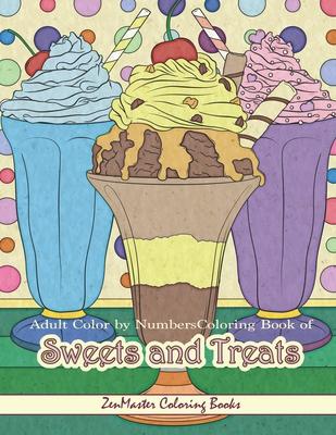 Adult Color By Numbers Coloring Book of Sweets and Treats: Color By Number Coloring Book for Adults of Sweets, Treats, Deserts, Pies, Cakes, Ice Cream