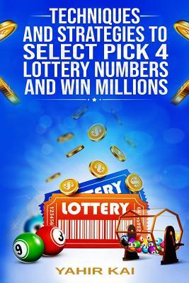 Techniques and Strategies to select Pick 4 Lottery Numbers and Win Millions: Learn how to select your Pick 4 Lottery winning numbers and start winning