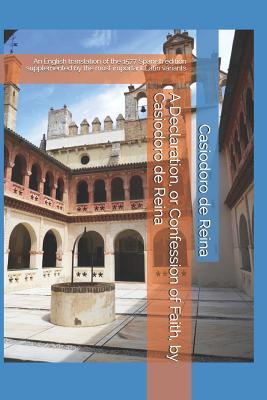 A Declaration, or Confession of Faith, by Casiodoro de Reina: An English translation of the 1577 Spanish edition supplemented by the most important La