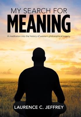 My Search for Meaning: A Meditation into the History of Western Philosophical Inquiry.