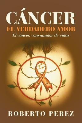 Cncer El Verdadero Amor: El Cncer, Consumidor De Vidas