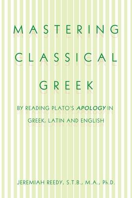 Mastering Classical Greek: By Reading Plato's Apology in Greek, Latin and English