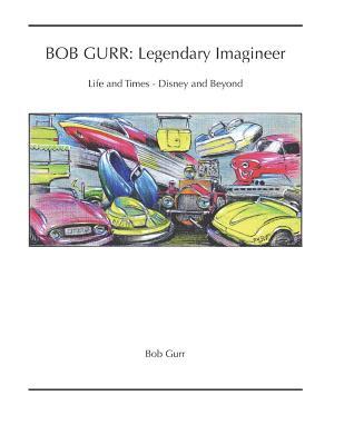 Bob Gurr: Legendary Imagineer: Life and Times - Disney and Beyond