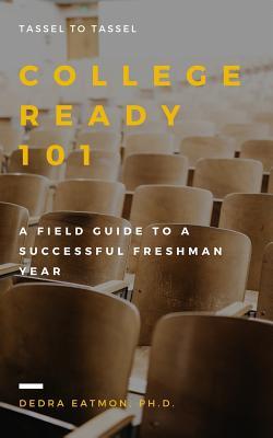 College Ready 101: A Field Guide to a Successful Freshman Year