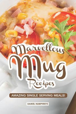 Marvellous Mug Recipes: Amazing Single Serving Meals!