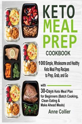 Keto Meal Prep Cookbook: 100 Simple, Wholesome and Healthy Keto Meal Prep Recipes to Prep, Grab, and Go with 30-Days Keto Meal Plan for Beginne