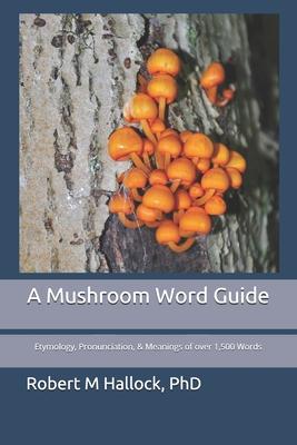 A Mushroom Word Guide: Etymology, Pronunciation, and Meanings of over 1,500 Words