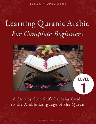 Learning Quranic Arabic for Complete Beginners: A Step by Step Self-Teaching Guide to the Arabic Language of the Quran