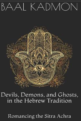 Devils, Demons, and Ghosts, in the Hebrew Tradition: Romancing the Sitra Achra