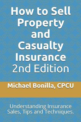 How to Sell Property and Casualty Insurance 2nd Edition: Understanding Insurance Sales, Tips and Techniques.