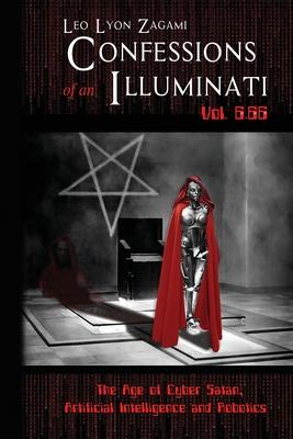 Confessions of an Illuminati Vol. 6.66: The Age of Cyber Satan, Artificial Intelligence, and Robotics